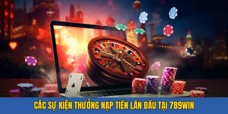 Các chương trình 789WIN thưởng nạp lần đầu tiêu biểu