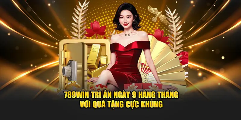 789WIN Tri Ân Ngày 9 Hàng Tháng Với Quà Tặng Cực Khủng