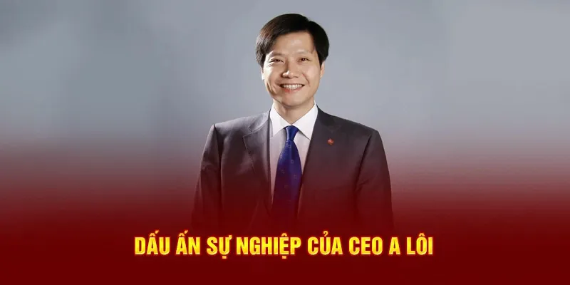 Dấu ấn sự nghiệp của CEO A Lôi