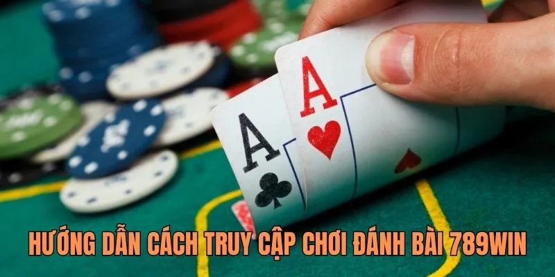 Hướng dẫn cách truy cập chơi đánh bài ăn tiền thật tại 789WIN