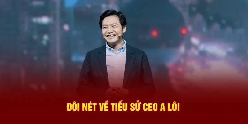 Đôi nét về tiểu sử CEO A Lôi